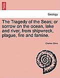 The Tragedy of the Seas; Or Sorrow on the Ocean, Lake and River, from Shipwreck, Plague, Fire and Famine.