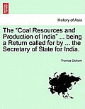 The Coal Resources and Production of India ... Being a Return Called for by ... the Secretary of State for India.