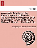 A Complete Treatise on the Electro-Deposition of Metals ... Translated from the German of Dr. G. Langbein ... with Additions by William T. Brannt ...