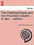 The Practical Brass and Iron Founder's Guide ... a New ... Edition.