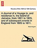 A Journal of a Voyage to, and residence in, the Island of Jamaica, from 1801 to 1805, and of subsequent events in England from 1805 to 1811. VOL. I