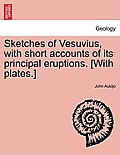 Sketches of Vesuvius, with Short Accounts of Its Principal Eruptions. [With Plates.]
