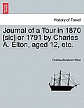 Journal of a Tour in 1870 [sic] or 1791 by Charles A. Elton, Aged 12, Etc.