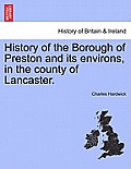 History of the Borough of Preston and Its Environs, in the County of Lancaster.