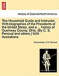 The Household Guide and Instructor. With biographies of the Presidents of the United States, and a ... history of Guernsey County, Ohio. [By C. S. Per