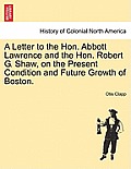 A Letter to the Hon. Abbott Lawrence and the Hon. Robert G. Shaw, on the Present Condition and Future Growth of Boston.