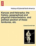 Kanzas and Nebraska; The History, Geographical and Physical Characteristics, and Political Position of Those Territories, Etc.