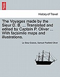 The Voyages Made by the Sieur D. B. ... Translated and Edited by Captain P. Oliver ... with Facsimile Maps and Illustrations.