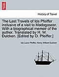 The Last Travels of Ida Pfeiffer Inclusive of a Visit to Madagascar. with a Biographical Memoir of the Author. Translated by H. W. Dulcken. [Edited by