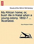 My African Home; Or, Bush Life in Natal When a Young Colony. 1852-7 ... Illustrated.