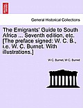 The Emigrants' Guide to South Africa ... Seventh Edition, Etc. [The Preface Signed: W. C. B., i.e. W. C. Burnet. with Illustrations.]
