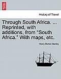 Through South Africa. ... Reprinted, with Additions, from South Africa. with Maps, Etc.