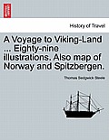 A Voyage to Viking-Land ... Eighty-Nine Illustrations. Also Map of Norway and Spitzbergen.