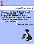 History of the County Palatine and Duchy of Lancaster ... the Biographical Department by W. R. Whatton, Esq. (History of the Cotton Manufacture [By Ed