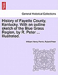 History of Fayette County, Kentucky. With an outline sketch of the Blue Grass Region, by R. Peter ... Illustrated.
