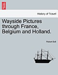 Wayside Pictures Through France, Belgium and Holland.
