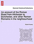 An Account of the Roman Road from Allchester to Dorchester, and Other Roman Remains in the Neighbourhood