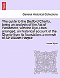 The Guide to the Bedford Charity, Being an Analysis of the Act of Parliament, with the Bye-Laws Arranged; An Historical Account of the Charity from It