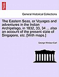 The Eastern Seas, or Voyages and Adventures in the Indian Archipelago, in 1832, 33, 34 ... Also an Account of the Present State of Singapore, Etc. [Wi
