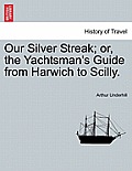 Our Silver Streak; Or, the Yachtsman's Guide from Harwich to Scilly.