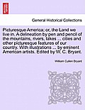 Picturesque America; Or, the Land We Live In. a Delineation by Pen and Pencil of the Mountains, Rivers, Lakes ... Cities and Other Picturesque Feature