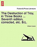 The Destruction of Troy, in Three Books ... Seventh Edition, Corrected, Etc. B.L.