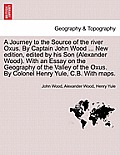 A Journey to the Source of the River Oxus. by Captain John Wood ... New Edition, Edited by His Son (Alexander Wood). with an Essay on the Geography of
