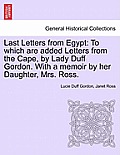 Last Letters from Egypt: To Which Are Added Letters from the Cape, by Lady Duff Gordon. with a Memoir by Her Daughter, Mrs. Ross.