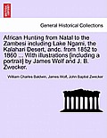 African Hunting from Natal to the Zambesi including Lake Ngami, the Kalahari Desert, andc. from 1852 to 1860 ... With illustrations [including a portr