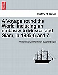 A Voyage round the World; including an embassy to Muscat and Siam, in 1835-6 and 7. Vol. I.