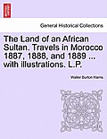 The Land of an African Sultan. Travels in Morocco 1887, 1888, and 1889 ... with Illustrations. L.P.