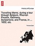 Travelling Mems. During a Tour Through Belgium, Rhenish Prussia, Germany, Switzerland, and France, in ... 1832, Etc.