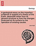 A Geological Essay on the Imperfect Evidence in Support of a Theory of the Earth, Deducible Either from Its General Structure or from the Changes Prod