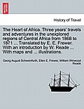 The Heart of Africa. Three years' travels and adventures in the unexplored regions of Central Africa from 1868 to 1871 ... Translated by E. E. Frewer.