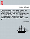 Catlin's Notes of Eight Years' Travels and Residence in Europe, with the North American Indian Collection. With anecdotes and incidents of the travels