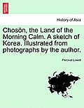 Chos?n, the Land of the Morning Calm. a Sketch of Korea. Illustrated from Photographs by the Author.