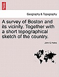 A Survey of Boston and Its Vicinity. Together with a Short Topographical Sketch of the Country.