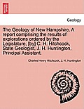 The Geology of New Hampshire. A report comprising the results of explorations ordered by the Legislature, [by] C. H. Hitchcock, State Geologist, J. H.