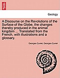 A Discourse on the Revolutions of the Surface of the Globe, the Changes Thereby Produced in the Animal Kingdom ... Translated from the French, with Il