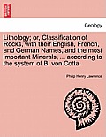 Lithology; Or, Classification of Rocks, with Their English, French, and German Names, and the Most Important Minerals, ... According to the System of