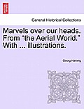 Marvels Over Our Heads. from the Aerial World. with ... Illustrations.