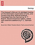 The Assayer's Manual. an Abridged Treatise on the Docimastic Examination of Ores, and Furnace and Other Artificial Products ... Translated from the Ge