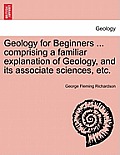 Geology for Beginners ... comprising a familiar explanation of Geology, and its associate sciences, etc.