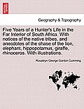 Five Years of a Hunter's Life in the Far Interior of South Africa. with Notices of the Native Tribes, and Anecdotes of the Chase of the Lion, Elephant