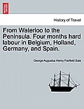 From Waterloo to the Peninsula. Four Months Hard Labour in Belgium, Holland, Germany, and Spain.