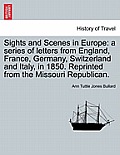 Sights and Scenes in Europe: A Series of Letters from England, France, Germany, Switzerland and Italy, in 1850. Reprinted from the Missouri Republi