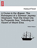 A Cruise in the Aegean. the Retrospect of a Summer Journey Westward, from the Great City by Propontic Sea. Including an Ascent of Mount Etna.
