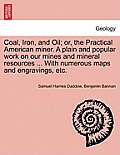 Coal, Iron, and Oil; or, the Practical American miner. A plain and popular work on our mines and mineral resources ... With numerous maps and engravin