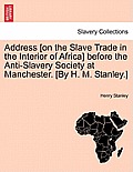 Address [On the Slave Trade in the Interior of Africa] Before the Anti-Slavery Society at Manchester. [By H. M. Stanley.]