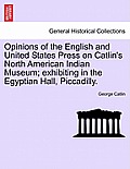 Opinions of the English and United States Press on Catlin's North American Indian Museum; Exhibiting in the Egyptian Hall, Piccadilly.